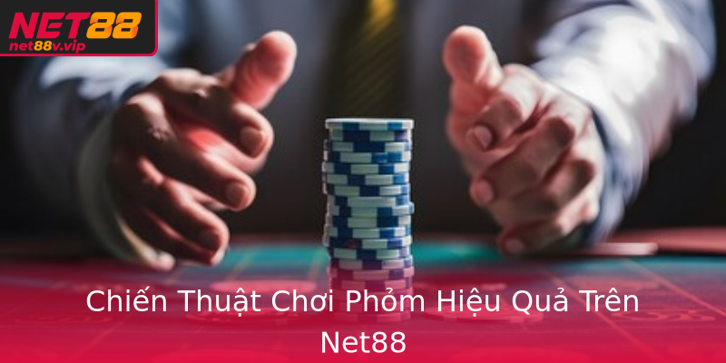 Chiến Thuật Chơi Phỏm Hiệu Quả Trên Net88