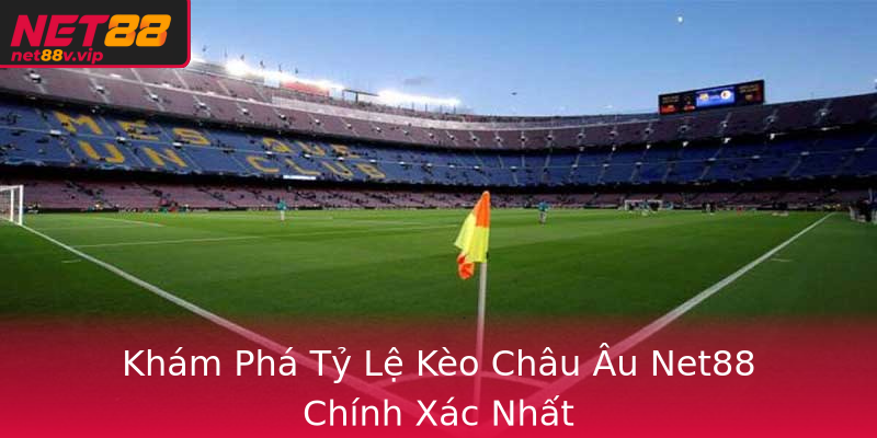 Khám Phá Tỷ Lệ Kèo Châu Âu Net88 Chính Xác Nhất
